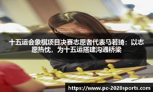 十五运会象棋项目决赛志愿者代表马若琦：以志愿热忱，为十五运搭建沟通桥梁